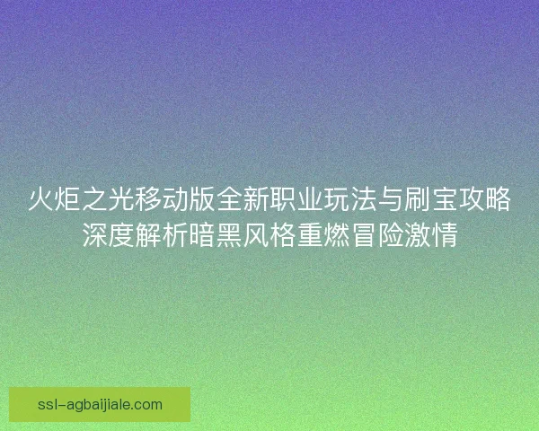 火炬之光移动版全新职业玩法与刷宝攻略深度解析暗黑风格重燃冒险激情