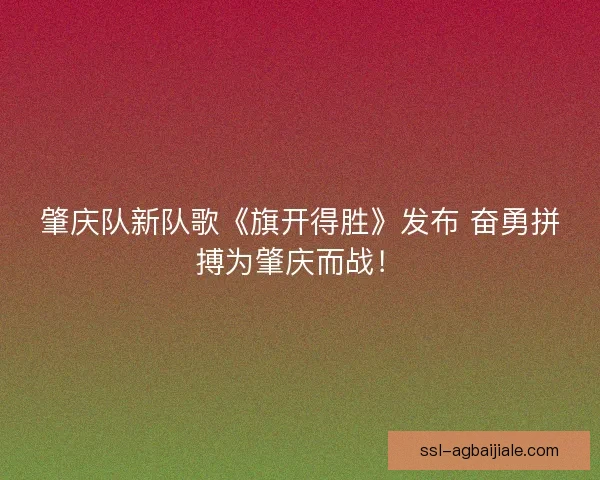 肇庆队新队歌《旗开得胜》发布 奋勇拼搏为肇庆而战! 肇庆队新队歌《旗开得胜》发布 奋勇拼搏为肇庆而战!