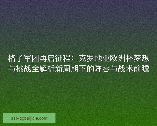 格子军团再启征程:克罗地亚欧洲杯梦想与挑战全解析新周期下的阵容与战术前瞻 格子军团再启征程:克罗地亚欧洲杯梦想与挑战全解析新周期下的阵容与战术前瞻