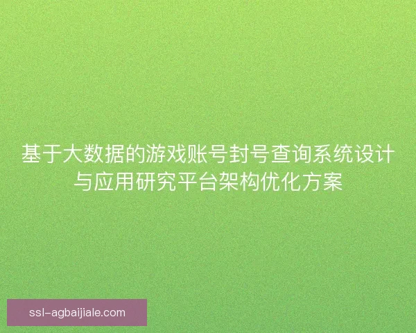 基于大数据的游戏账号封号查询系统设计与应用研究平台架构优化方案 基于大数据的游戏账号封号查询系统设计与应用研究平台架构优化方案