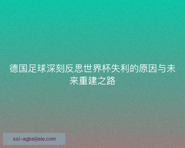 德国足球深刻反思世界杯失利的原因与未来重建之路