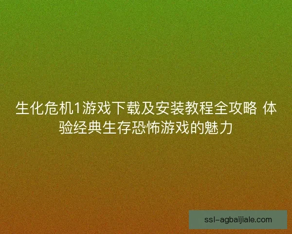 生化危机1游戏下载及安装教程全攻略 体验经典生存恐怖游戏的魅力
