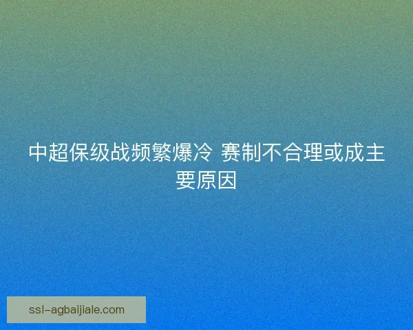 中超保级战频繁爆冷 赛制不合理或成主要原因
