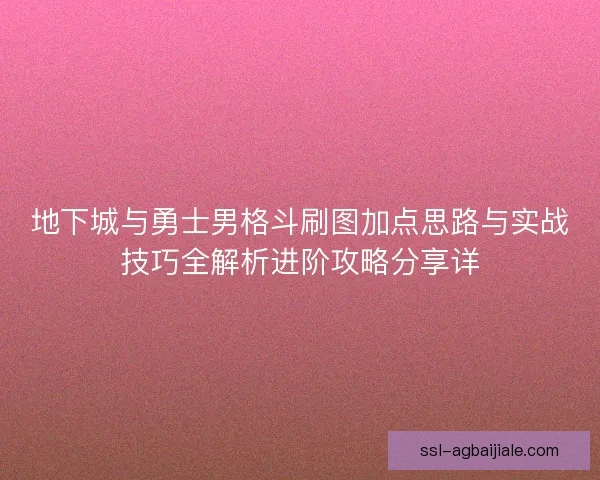 地下城与勇士男格斗刷图加点思路与实战技巧全解析进阶攻略分享详