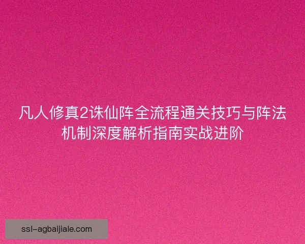 凡人修真2诛仙阵全流程通关技巧与阵法机制深度解析指南实战进阶 凡人修真2诛仙阵全流程通关技巧与阵法机制深度解析指南实战进阶